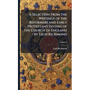 Richmond, Legh A Selection From the Writings of the Reformers and Early Protestant Divines of the Church of England / by Legh Richmond Richmond, Legh A Selection From the Writings of the Reformers and Early Protestant Divines of the Church of England / by Legh Richmond