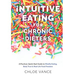 Vance, Chloe Intuitive Eating for Chronic Dieters: A Practical, Quick-Start Guide to Mindful Eating, Body Trust & Real-Life Food Freedom Vance, Chloe Intuitive Eating for Chronic Dieters: A Practical, Quick-Start Guide to Mindful Eating, Body Trust & Real-Life Food Freedom