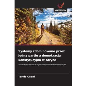 Oseni, Tunde Systemy zdominowane przez jedną partię a demokracja konstytucyjna w Afryce: Badanie porównawcze Nigerii i Republiki Po¿udniowej Afryki Oseni, Tunde Systemy zdominowane przez jedną partię a demokracja konstytucyjna w Afryce: Badanie porównawcze Nigerii i Republiki Po¿udniowej Afryki