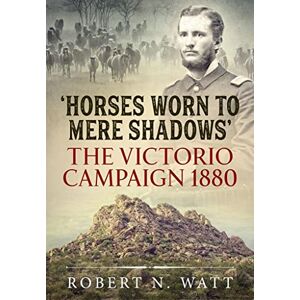 Watt, Robert N. Horses Worn to Mere Shadows: The Victorio Campaign 1880 Watt, Robert N. Horses Worn to Mere Shadows: The Victorio Campaign 1880