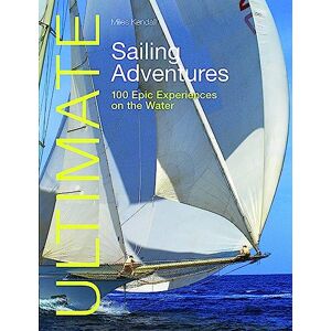 Kendall, Miles Ultimate Sailing Adventures: 100 Epic Experiences on the Water (Ultimate Adventures) Kendall, Miles Ultimate Sailing Adventures: 100 Epic Experiences on the Water (Ultimate Adventures)