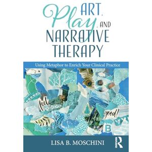 Moschini, Lisa B. Art, Play, and Narrative Therapy: Using Metaphor to Enrich Your Clinical Practice Moschini, Lisa B. Art, Play, and Narrative Therapy: Using Metaphor to Enrich Your Clinical Practice