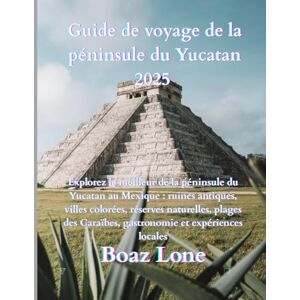 Lone, Boaz Guía de Viaje de la Península de Yucatán 2025: Explorez le meilleur de la péninsule du Yucatán au Mexique : ruines anciennes, villes colorées, ... caribéens, gastronomie et expériences locales Lone, Boaz Guía de Viaje de la Península de Yucatán 2025: Explorez le meilleur de la péninsule du Yucatán au Mexique : ruines anciennes, villes colorées, ... caribéens, gastronomie et expériences locales