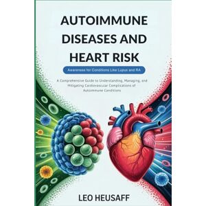 Heusaff, Leo Autoimmune Diseases and Heart Risk- Awareness for Conditions Like Lupus and RA: A Comprehensive Guide to Understanding, Managing, and Mitigating Cardiovascular Complications of Autoimmune Conditions Heusaff, Leo Autoimmune Diseases and Heart Risk- Awareness for Conditions Like Lupus and RA: A Comprehensive Guide to Understanding, Managing, and Mitigating Cardiovascular Complications of Autoimmune Conditions