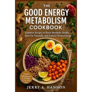 Hannon, Jerry A. The good energy metabolism cookbook: Limitless Recipes to Boost Metabolic Health, Burn Fat Naturally, and Unlock Vibrant Energy Hannon, Jerry A. The good energy metabolism cookbook: Limitless Recipes to Boost Metabolic Health, Burn Fat Naturally, and Unlock Vibrant Energy