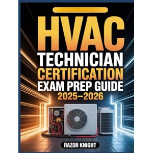 Knight, Razor HVAC Technician Certification Exam Prep Guide 2025–2026: Comprehensive Study Manual and Practice Questions for Heating, Ventilation, and Air Conditioning Systems Knight, Razor HVAC Technician Certification Exam Prep Guide 2025–2026: Comprehensive Study Manual and Practice Questions for Heating, Ventilation, and Air Conditioning Systems