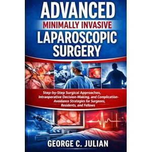 Julian, George C. ADVANCED MINIMALLY INVASIVE LAPAROSCOPIC SURGERY: Step-by-Step Surgical Approaches, Intraoperative Decision-Making, and Complication-Avoidance Strategies for Surgeons, Residents, and Fellows Julian, George C. ADVANCED MINIMALLY INVASIVE LAPAROSCOPIC SURGERY: Step-by-Step Surgical Approaches, Intraoperative Decision-Making, and Complication-Avoidance Strategies for Surgeons, Residents, and Fellows