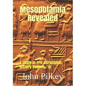 Pilkey, Dr John D Mesopotamia Revealed: A Study in Pre-Abrahamic History Volume III (Ancient Near Eastern Studies) Pilkey, Dr John D Mesopotamia Revealed: A Study in Pre-Abrahamic History Volume III (Ancient Near Eastern Studies)