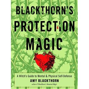 Blackthorn, Amy Blackthorn's Protection Magic: A Witch's Guide to Mental and Physical Self-Defense Blackthorn, Amy Blackthorn's Protection Magic: A Witch's Guide to Mental and Physical Self-Defense