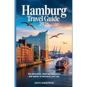 Anderson, Math HAMBURG TRAVEL GUIDE 2026: Top Attractions Must-See Landmarks and Sights in Germany’s Port City Anderson, Math HAMBURG TRAVEL GUIDE 2026: Top Attractions Must-See Landmarks and Sights in Germany’s Port City
