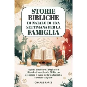 Parks, Charlie Storie bibliche di Natale di una settimana per la famiglia: 7 giorni di racconti, preghiere e riflessioni basati sulla Bibbia per preparare il cuore della tua famiglia a questa stagione Parks, Charlie Storie bibliche di Natale di una settimana per la famiglia: 7 giorni di racconti, preghiere e riflessioni basati sulla Bibbia per preparare il cuore della tua famiglia a questa stagione