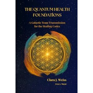 Weiss, Clara J The Quantum Health Foundations: A Galactic Team Transmission for the Healing Codex (Galactic The Healing Codex Series) Weiss, Clara J The Quantum Health Foundations: A Galactic Team Transmission for the Healing Codex (Galactic The Healing Codex Series)
