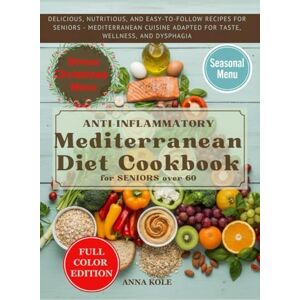 Kole, Anna Anti-inflammatory Mediterranean Diet Cookbook for seniors over 60: DELICIOUS, NUTRITIOUS, AND EASY-TO-FOLLOW RECIPES FOR SENIORS MEDITERRANEAN CUISINE ADAPTED FOR TASTE, WELLNESS, AND DYSPHAGIA Kole, Anna Anti-inflammatory Mediterranean Diet Cookbook for seniors over 60: DELICIOUS, NUTRITIOUS, AND EASY-TO-FOLLOW RECIPES FOR SENIORS MEDITERRANEAN CUISINE ADAPTED FOR TASTE, WELLNESS, AND DYSPHAGIA