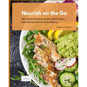 Lovo, Ana Nourish on the Go: 100+ Quick & Healthy Recipes, Meal Plans& Time-Saving Hacks for Busy Families Kid-Approved Recipes Lovo, Ana Nourish on the Go: 100+ Quick & Healthy Recipes, Meal Plans& Time-Saving Hacks for Busy Families Kid-Approved Recipes