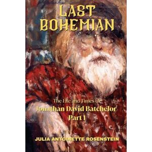 Rosenstein, Julia Antoinette Last Bohemian: The Life and Times of Jonathan David Batchelor Part 1 Rosenstein, Julia Antoinette Last Bohemian: The Life and Times of Jonathan David Batchelor Part 1
