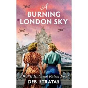 Stratas, Deb A Burning London Sky: A WWII Historical Fiction Novel Stratas, Deb A Burning London Sky: A WWII Historical Fiction Novel