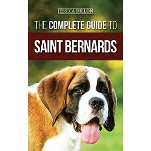 Dillon, Jessica The Complete Guide to Saint Bernards: Choosing, Preparing for, Training, Feeding, Socializing, and Loving Your New Saint Bernard Puppy Dillon, Jessica The Complete Guide to Saint Bernards: Choosing, Preparing for, Training, Feeding, Socializing, and Loving Your New Saint Bernard Puppy