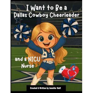 Huff, Jennifer I Want to Be a Dallas Cowboy Cheerleader: & a NICU Nurse Huff, Jennifer I Want to Be a Dallas Cowboy Cheerleader: & a NICU Nurse