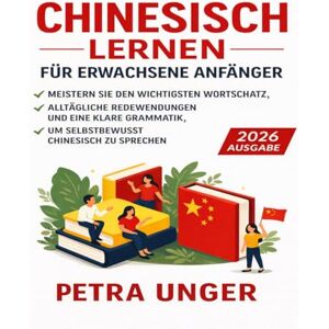 Unger, Petra Chinesisch Lernen Für Erwachsene Anfänger: Meistern Sie den wichtigsten Wortschatz, alltägliche Redewendungen und eine klare Grammatik, um selbstbewusst Chinesisch zu sprechen Unger, Petra Chinesisch Lernen Für Erwachsene Anfänger: Meistern Sie den wichtigsten Wortschatz, alltägliche Redewendungen und eine klare Grammatik, um selbstbewusst Chinesisch zu sprechen