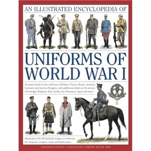 Jonathan North An Illustrated Encyclopedia of Uniforms of World War I: An Expert Guide to the Uniforms of Britain, France, Russia, America, Germany and ... 650 Colour Illustrations (Military Uniforms) Jonathan North An Illustrated Encyclopedia of Uniforms of World War I: An Expert Guide to the Uniforms of Britain, France, Russia, America, Germany and ... 650 Colour Illustrations (Military Uniforms)