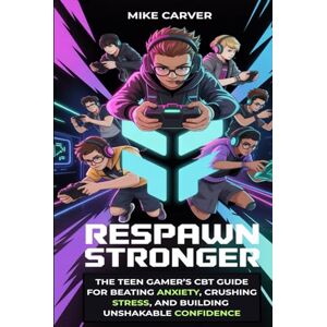 Carver, Mike Respawn Stronger: The Teen Gamer’s CBT Guide for Beating Anxiety, Crushing Stress, and Building Unshakable Confidence Carver, Mike Respawn Stronger: The Teen Gamer’s CBT Guide for Beating Anxiety, Crushing Stress, and Building Unshakable Confidence