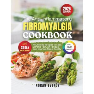 Everly, Norah The Anti-Inflammatory Fibromyalgia Cookbook: Nourishing Recipes to Ease Chronic Pain, Lift Fatigue and Improve Sleep Quality Everly, Norah The Anti-Inflammatory Fibromyalgia Cookbook: Nourishing Recipes to Ease Chronic Pain, Lift Fatigue and Improve Sleep Quality