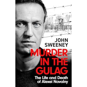Sweeney, John Murder in the Gulag: The Life and Death of Alexei Navalny Sweeney, John Murder in the Gulag: The Life and Death of Alexei Navalny