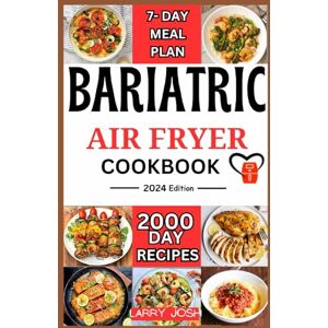 Josh, Larry Bariatric Air Fryer Cookbook: 2000 days of quick, easy, flavorful and mouthwatering recipes for healthy diet. take care of your new stomach with a week meal plan Josh, Larry Bariatric Air Fryer Cookbook: 2000 days of quick, easy, flavorful and mouthwatering recipes for healthy diet. take care of your new stomach with a week meal plan
