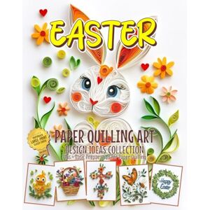 Blish, Julia Easter Paper Quilling Art Design Ideas Collection: Basic preparation and shapes for paper quilling Blish, Julia Easter Paper Quilling Art Design Ideas Collection: Basic preparation and shapes for paper quilling