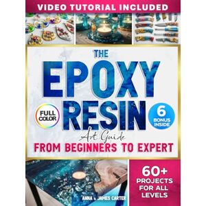 Carter, Anna and James The EPOXY RESIN Art Guide From Beginner To Expert: Step-by-Step Full-Color Projects for All Levels From Easy Crafts to Advanced Wood & Resin Creations Carter, Anna and James The EPOXY RESIN Art Guide From Beginner To Expert: Step-by-Step Full-Color Projects for All Levels From Easy Crafts to Advanced Wood & Resin Creations