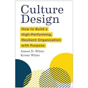 White, James D. Culture Design: How to Build a High-Performing, Resilient Organization with Purpose White, James D. Culture Design: How to Build a High-Performing, Resilient Organization with Purpose
