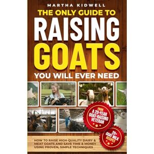 Kidwell, Martha The Only Guide to Raising Goats You Will Ever Need: How to Raise High-Quality Dairy and Meat Goats and Save Time and Money Using Proven Simple Techniques (Mastering Homestead Animals) Kidwell, Martha The Only Guide to Raising Goats You Will Ever Need: How to Raise High-Quality Dairy and Meat Goats and Save Time and Money Using Proven Simple Techniques (Mastering Homestead Animals)