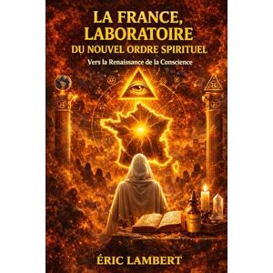 LAMBERT, ERIC La France, Laboratoire du Nouvel Ordre Spirituel: Vers la Renaissance de la Conscience LAMBERT, ERIC La France, Laboratoire du Nouvel Ordre Spirituel: Vers la Renaissance de la Conscience