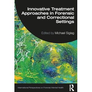 Innovative Treatment Approaches in Forensic and Correctional Settings (International Perspectives on Forensic Mental Health) Innovative Treatment Approaches in Forensic and Correctional Settings (International Perspectives on Forensic Mental Health)