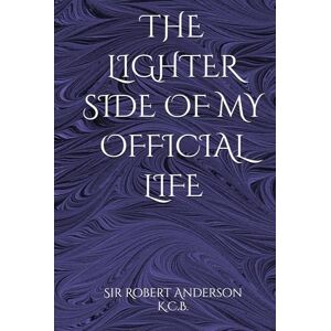Anderson K.C.B., Sir Robert THE LIGHTER SIDE OF MY OFFICIAL LIFE Anderson K.C.B., Sir Robert THE LIGHTER SIDE OF MY OFFICIAL LIFE