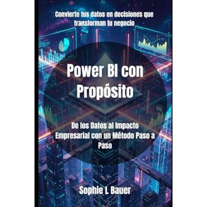Bauer, Sophie L Power BI con Propósito: De los Datos al Impacto Empresarial con un Método Paso a Paso Bauer, Sophie L Power BI con Propósito: De los Datos al Impacto Empresarial con un Método Paso a Paso