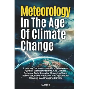 Beck, D. Meteorology in the Age of Climate Change: Exploring the Interconnections Between Air Quality, Weather Patterns, and Climate Systems, Techniques for ... Climate (A Journey Through Science Books) Beck, D. Meteorology in the Age of Climate Change: Exploring the Interconnections Between Air Quality, Weather Patterns, and Climate Systems, Techniques for ... Climate (A Journey Through Science Books)
