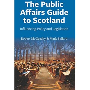 Robert McGeachy The Public Affairs Guide to Scotland: Influencing Policy and Legislation Robert McGeachy The Public Affairs Guide to Scotland: Influencing Policy and Legislation