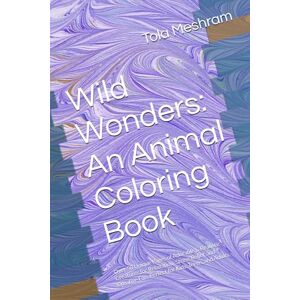 Meshram, Mr Tola Wild Wonders: An Animal Coloring Book: Over 50 Unique Pages of Adorable & Realistic Creatures for Relaxation, Stress Relief, and Creative Fun. Perfect for Kids, Teens, and Adults. Meshram, Mr Tola Wild Wonders: An Animal Coloring Book: Over 50 Unique Pages of Adorable & Realistic Creatures for Relaxation, Stress Relief, and Creative Fun. Perfect for Kids, Teens, and Adults.