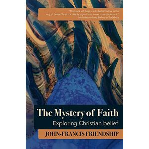 Friendship, John-Francis The Mystery of Faith: Exploring Christian belief Friendship, John-Francis The Mystery of Faith: Exploring Christian belief