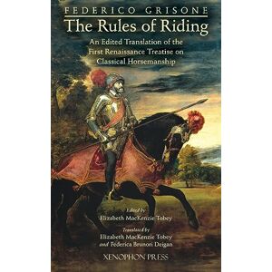 Grisone, Federigo Federico Grisone's "The Rules of Riding" Gli ordini di cavalcare: An edited translation of the first renaissance treatise on classical horsemanship Grisone, Federigo Federico Grisone's "The Rules of Riding" Gli ordini di cavalcare: An edited translation of the first renaissance treatise on classical horsemanship