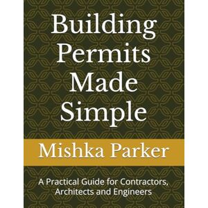 Parker, Mishka Building Permits Made Simple: A Practical Guide for Contractors, Architects and Engineers Parker, Mishka Building Permits Made Simple: A Practical Guide for Contractors, Architects and Engineers