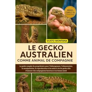 MONTANA, GUSTO LE GECKO AUSTRALIEN COMME ANIMAL DE COMPAGNIE: Le guide complet du propriétaire pour l’hébergement, l’alimentation, la manipulation, la reproduction ... des compagnons heureux et en bonne santé MONTANA, GUSTO LE GECKO AUSTRALIEN COMME ANIMAL DE COMPAGNIE: Le guide complet du propriétaire pour l’hébergement, l’alimentation, la manipulation, la reproduction ... des compagnons heureux et en bonne santé