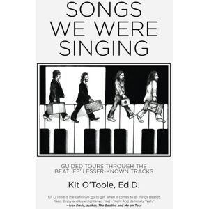 O'Toole Ed.D., Kit Songs We Were Singing: Guided Tours Through the Beatles' Lesser-Known Tracks O'Toole Ed.D., Kit Songs We Were Singing: Guided Tours Through the Beatles' Lesser-Known Tracks