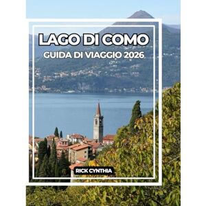 Cynthia, Rick LAGO DI COMO GUIDA DI VIAGGIO 2026: Una guida completa alla bellezza, alla cultura e all'avventura del Lago di Como. Cynthia, Rick LAGO DI COMO GUIDA DI VIAGGIO 2026: Una guida completa alla bellezza, alla cultura e all'avventura del Lago di Como.