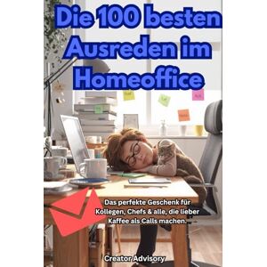 Advisory, Creator Die 100 besten Ausreden im Homeoffice: Lustiges Geschenk für Kollegen, Chefs & Homeoffice-Helden – 100 witzige Sprüche aus dem Arbeitsalltag Bürohumor · Geschenkidee · Kaffee statt Calls Advisory, Creator Die 100 besten Ausreden im Homeoffice: Lustiges Geschenk für Kollegen, Chefs & Homeoffice-Helden – 100 witzige Sprüche aus dem Arbeitsalltag Bürohumor · Geschenkidee · Kaffee statt Calls