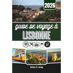 Seng, Brian N. GUIDE DE VOYAGE À LISBONNE 2026: Des matins au bord de la rivière aux vues sur les collines et aux saveurs de fin de soirée Seng, Brian N. GUIDE DE VOYAGE À LISBONNE 2026: Des matins au bord de la rivière aux vues sur les collines et aux saveurs de fin de soirée