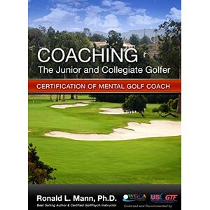 Mann Ph.D., Ronald L Coaching the Junior and Collegiate Golfer: Certification for Mental Golf Coach Mann Ph.D., Ronald L Coaching the Junior and Collegiate Golfer: Certification for Mental Golf Coach