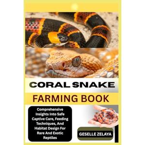 ZELAYA, GESELLE CORAL SNAKE FARMING BOOK: Comprehensive Insights Into Safe Captive Care, Feeding Techniques, And Habitat Design For Rare And Exotic Reptiles ZELAYA, GESELLE CORAL SNAKE FARMING BOOK: Comprehensive Insights Into Safe Captive Care, Feeding Techniques, And Habitat Design For Rare And Exotic Reptiles