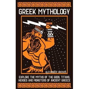 Iakovos, Alexander Greek Mythology: Explore the Myths of the Gods, Titans, Heroes and Monsters of Ancient Greece Iakovos, Alexander Greek Mythology: Explore the Myths of the Gods, Titans, Heroes and Monsters of Ancient Greece